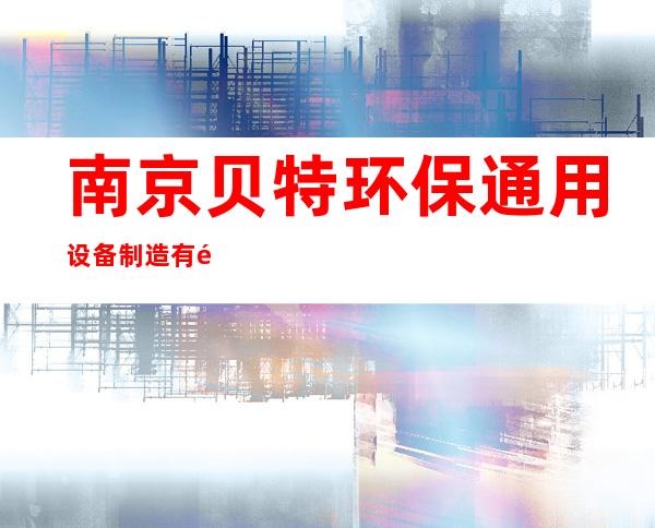 南京贝特环保通用设备制造有限公司（合肥办事处）